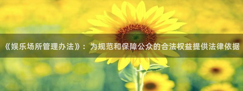 奇亿娱乐登录：《娱乐场所管理办法》：为规范和保障公众的合法权益提供法律依据