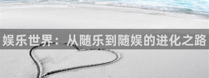 奇亿娱乐注册：娱乐世界：从随乐到随娱的进化之路