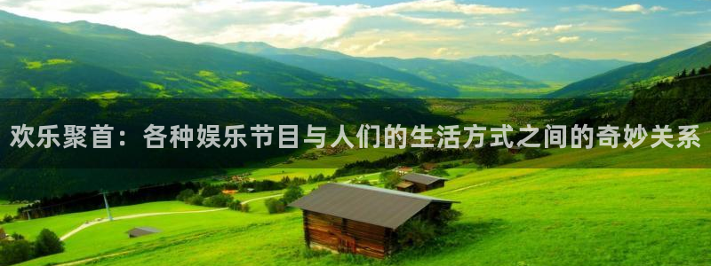 奇亿娱乐app：欢乐聚首：各种娱乐节目与人们的生活方式之间的奇妙关系