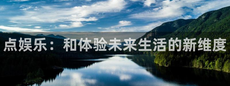 奇亿娱乐平台：点娱乐：和体验未来生活的新维度