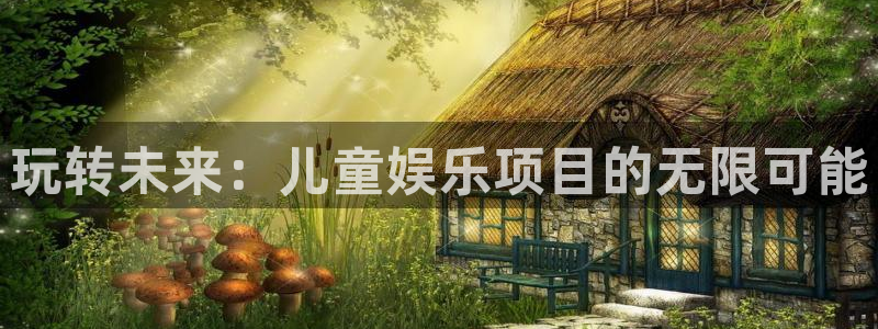奇亿娱乐登录：玩转未来：儿童娱乐项目的无限可能
